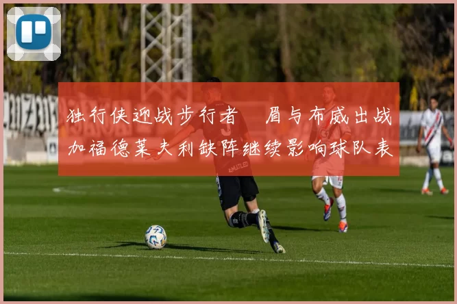 独行侠迎战步行者濃眉与布威出战加福德莱夫利缺阵继续影响球队表现