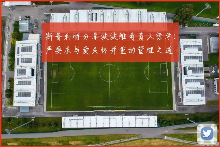 斯普利特分享波波维奇育人哲学：严要求与爱关怀并重的管理之道