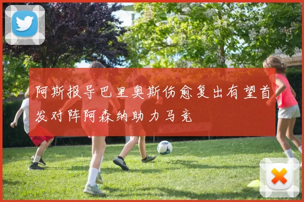 阿斯报导巴里奥斯伤愈复出有望首发对阵阿森纳助力马竞