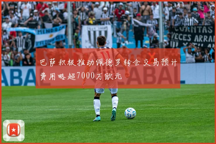 巴萨积极推动佩德罗转会交易预计费用略超7000万欧元