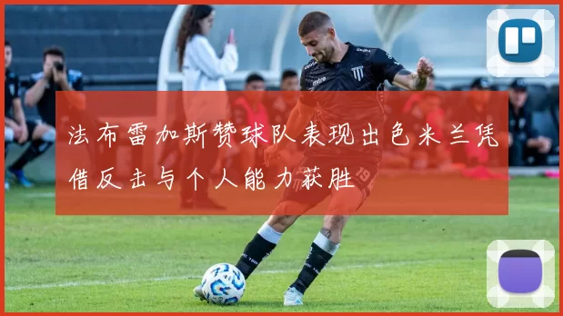 法布雷加斯赞球队表现出色米兰凭借反击与个人能力获胜