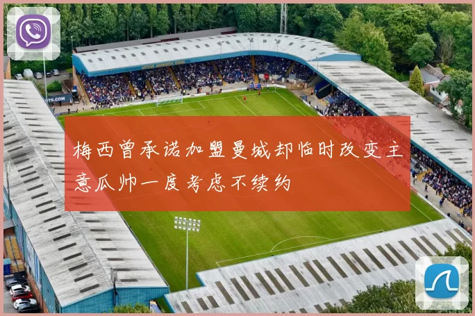 梅西曾承诺加盟曼城却临时改变主意瓜帅一度考虑不续约