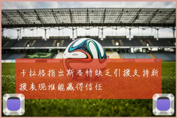 卡拉格指出斯洛特缺乏引援支持新援表现谁能赢得信任